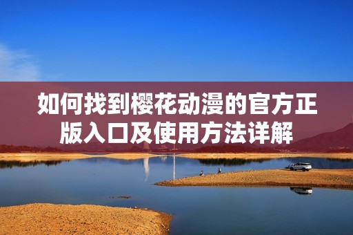 如何找到樱花动漫的官方正版入口及使用方法详解