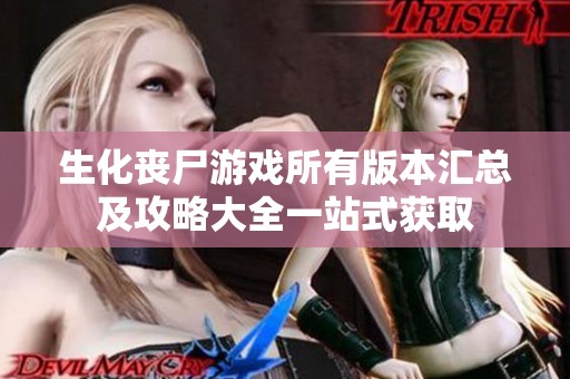 生化丧尸游戏所有版本汇总及攻略大全一站式获取