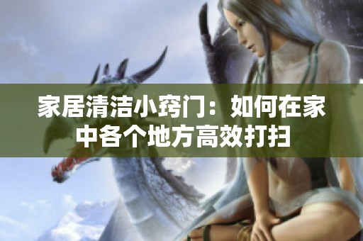 家居清洁小窍门：如何在家中各个地方高效打扫