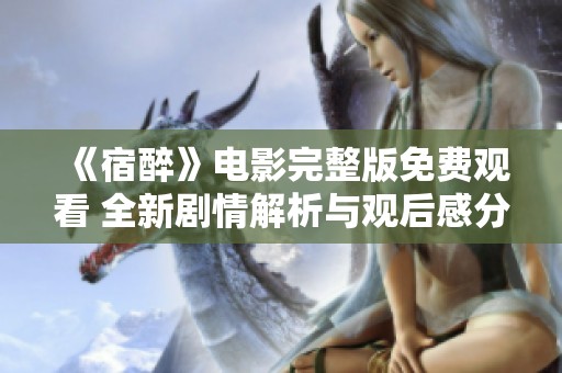 《宿醉》电影完整版免费观看 全新剧情解析与观后感分享