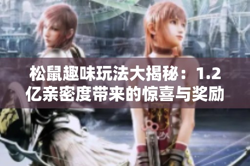松鼠趣味玩法大揭秘：1.2亿亲密度带来的惊喜与奖励