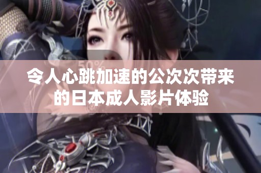 令人心跳加速的公次次带来的日本成人影片体验