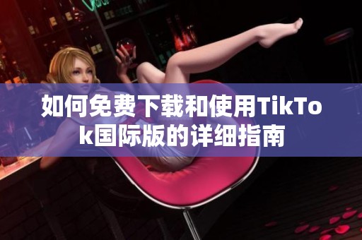 如何免费下载和使用TikTok国际版的详细指南