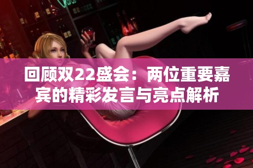 回顾双22盛会：两位重要嘉宾的精彩发言与亮点解析
