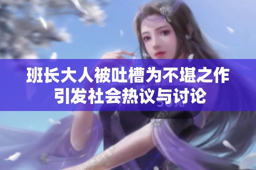 班长大人被吐槽为不堪之作 引发社会热议与讨论