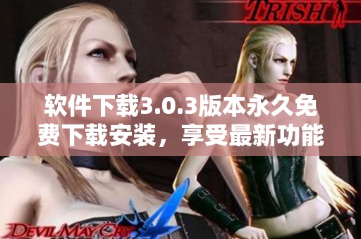 软件下载3.0.3版本永久免费下载安装，享受最新功能体验