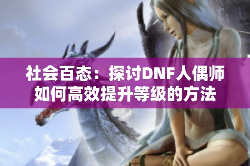 社会百态：探讨DNF人偶师如何高效提升等级的方法