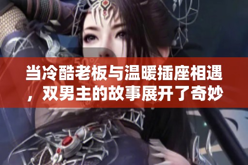 当冷酷老板与温暖插座相遇，双男主的故事展开了奇妙旅程