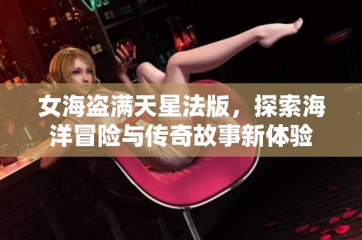 女海盗满天星法版，探索海洋冒险与传奇故事新体验