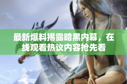 最新爆料揭露暗黑内幕，在线观看热议内容抢先看