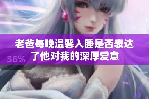 老爸每晚温馨入睡是否表达了他对我的深厚爱意