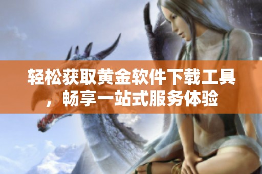 轻松获取黄金软件下载工具，畅享一站式服务体验