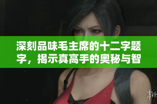 深刻品味毛主席的十二字题字，揭示真高手的奥秘与智慧