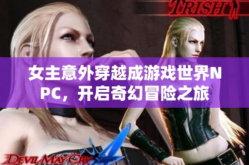 女主意外穿越成游戏世界NPC，开启奇幻冒险之旅