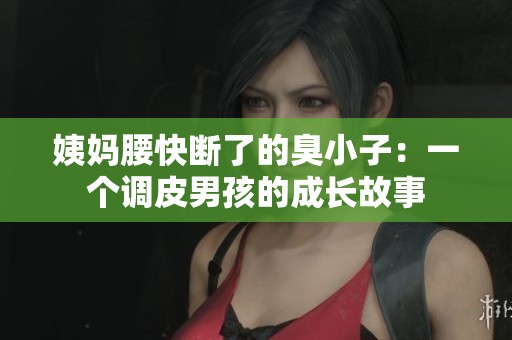 姨妈腰快断了的臭小子：一个调皮男孩的成长故事