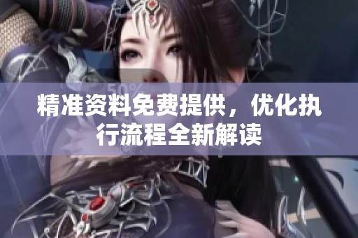 精准资料免费提供，优化执行流程全新解读