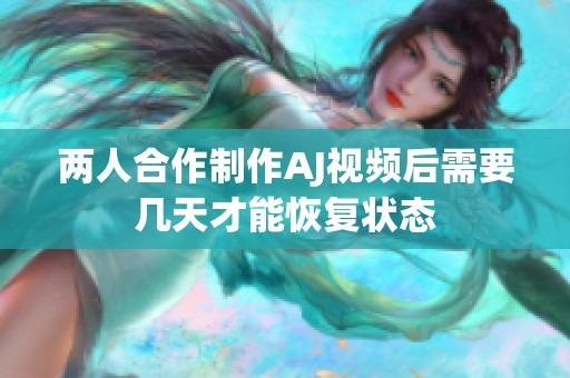 两人合作制作AJ视频后需要几天才能恢复状态