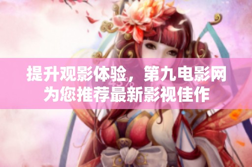提升观影体验，第九电影网为您推荐最新影视佳作
