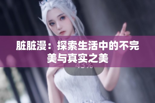 脏脏漫：探索生活中的不完美与真实之美