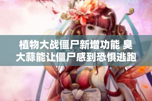 植物大战僵尸新增功能 臭大蒜能让僵尸感到恐惧逃跑