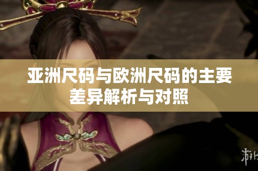 亚洲尺码与欧洲尺码的主要差异解析与对照
