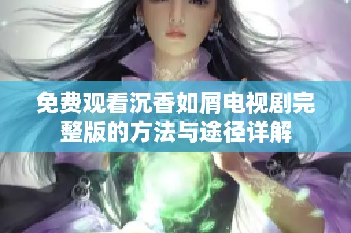免费观看沉香如屑电视剧完整版的方法与途径详解