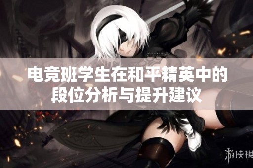 电竞班学生在和平精英中的段位分析与提升建议
