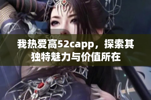 我热爱高52capp，探索其独特魅力与价值所在