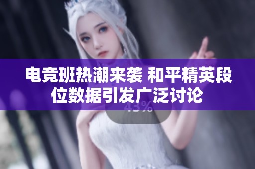 电竞班热潮来袭 和平精英段位数据引发广泛讨论