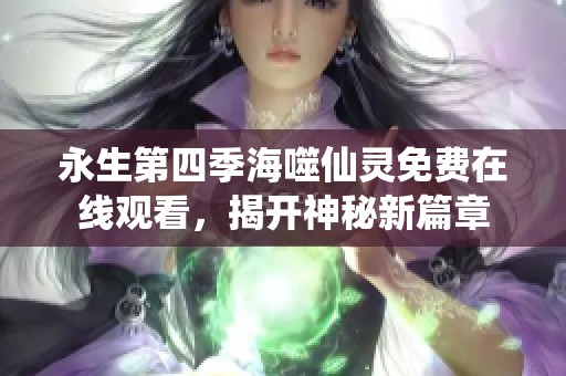 永生第四季海噬仙灵免费在线观看，揭开神秘新篇章