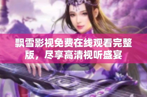 飘雪影视免费在线观看完整版，尽享高清视听盛宴