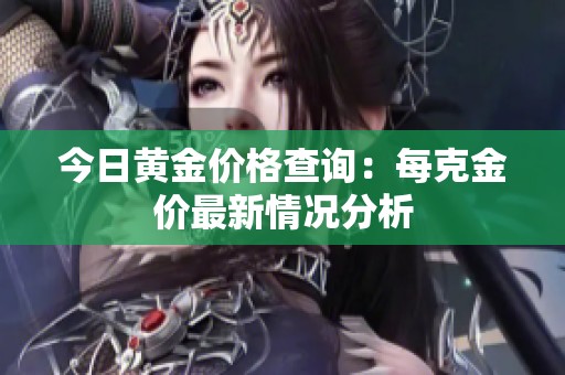 今日黄金价格查询：每克金价最新情况分析