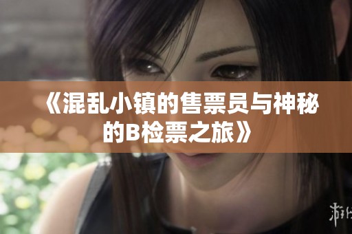 《混乱小镇的售票员与神秘的B检票之旅》