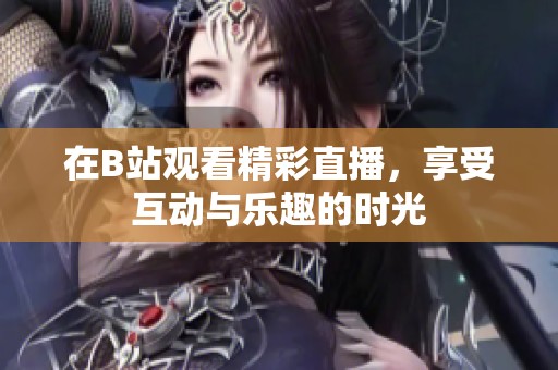 在B站观看精彩直播，享受互动与乐趣的时光