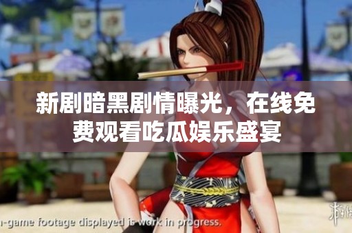 新剧暗黑剧情曝光，在线免费观看吃瓜娱乐盛宴