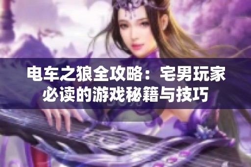 电车之狼全攻略：宅男玩家必读的游戏秘籍与技巧