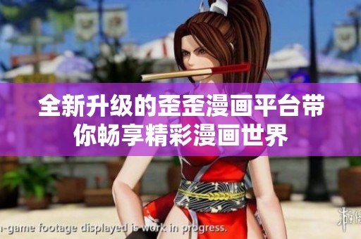 全新升级的歪歪漫画平台带你畅享精彩漫画世界
