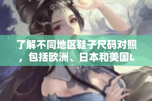 了解不同地区鞋子尺码对照，包括欧洲、日本和美国LV品牌解析