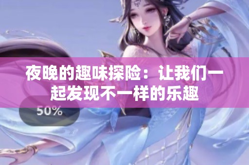 夜晚的趣味探险：让我们一起发现不一样的乐趣