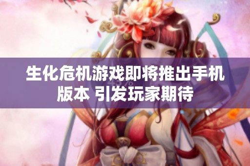 生化危机游戏即将推出手机版本 引发玩家期待