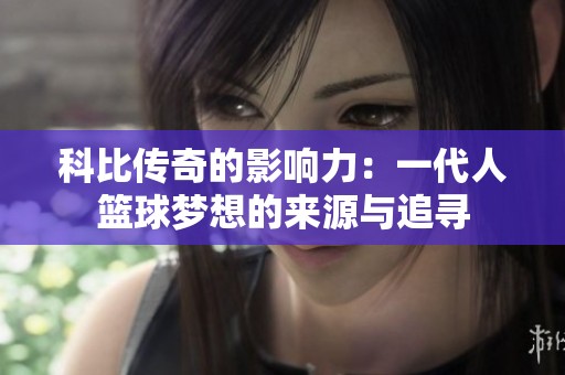 科比传奇的影响力：一代人篮球梦想的来源与追寻