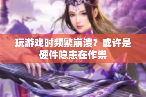 玩游戏时频繁崩溃？或许是硬件隐患在作祟