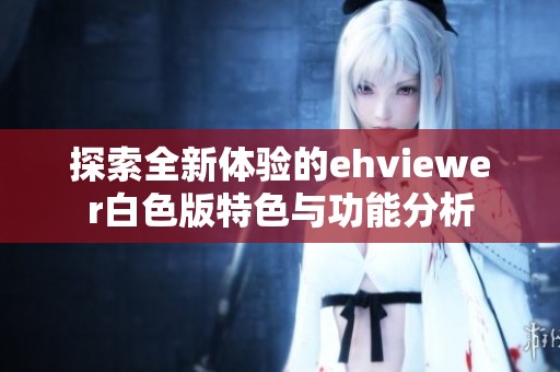 探索全新体验的ehviewer白色版特色与功能分析