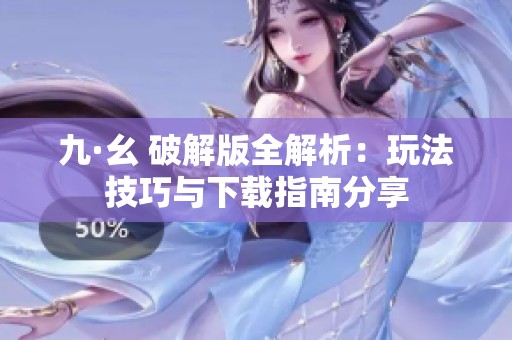 九·幺 破解版全解析：玩法技巧与下载指南分享