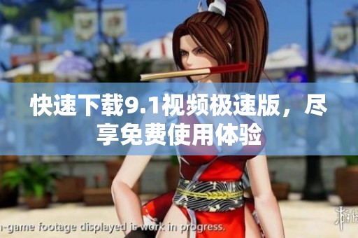 快速下载9.1视频极速版，尽享免费使用体验