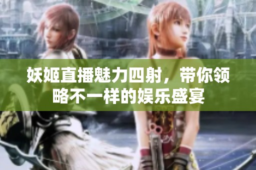 妖姬直播魅力四射，带你领略不一样的娱乐盛宴