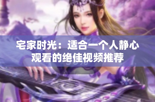 宅家时光：适合一个人静心观看的绝佳视频推荐