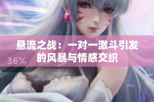 悬流之战：一对一激斗引发的风暴与情感交织