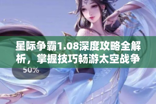 星际争霸1.08深度攻略全解析，掌握技巧畅游太空战争