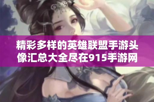 精彩多样的英雄联盟手游头像汇总大全尽在915手游网